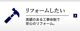 リフォームしたい 実績のある工事体制で安心のリフォーム。