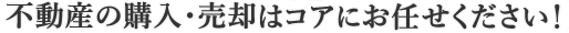 不動産の購入・売却はコアにお任せください！